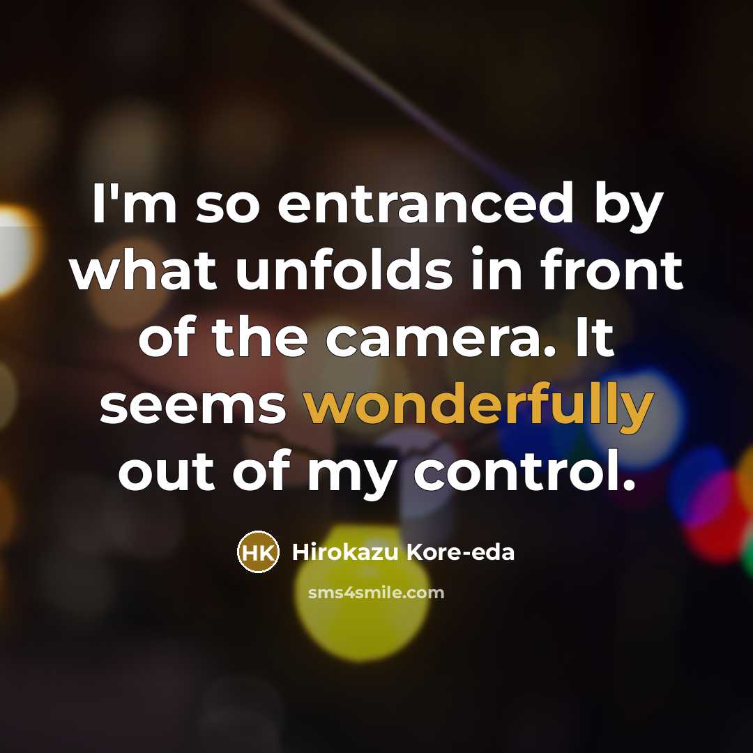 “I'm so entranced by what unfolds in front of the camera. It seems wonderfully out of my control.” quote by Hirokazu Kore-eda
