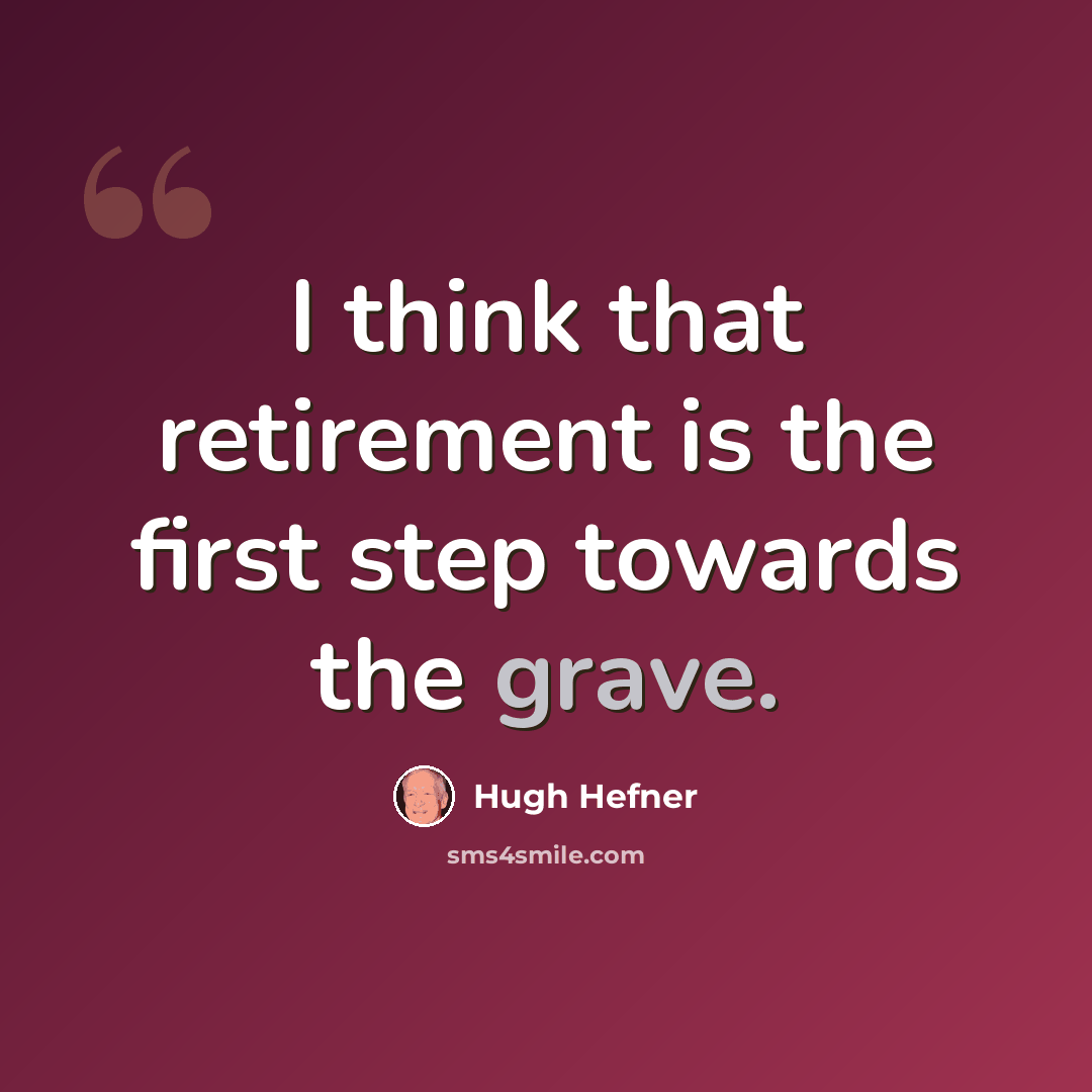 “I think that retirement is the first step towards the grave.” quote by Hugh Hefner