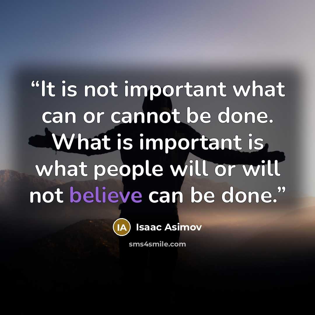“It is not important what can or cannot be done. What is important is what people will or will not believe can be done.” quote by Isaac Asimov