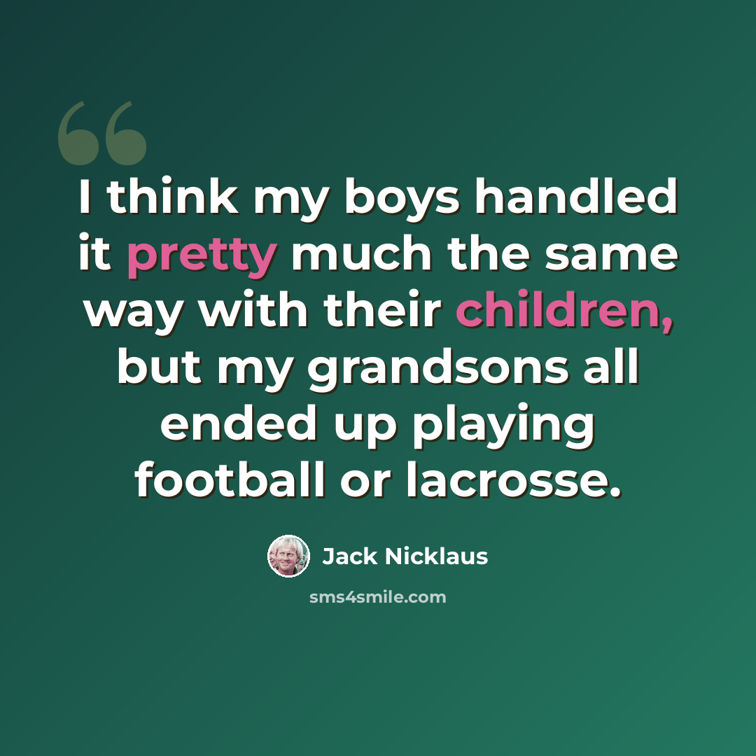 “I think my boys handled it pretty much the same way with their children, but my grandsons all ended up playing football or lacrosse.” quote by Jack Nicklaus