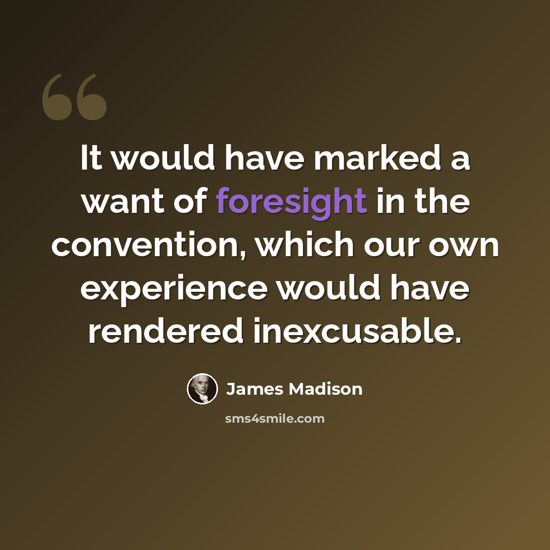 “It would have marked a want of foresight in the convention, which our own experience would have rendered inexcusable.” quote by James Madison