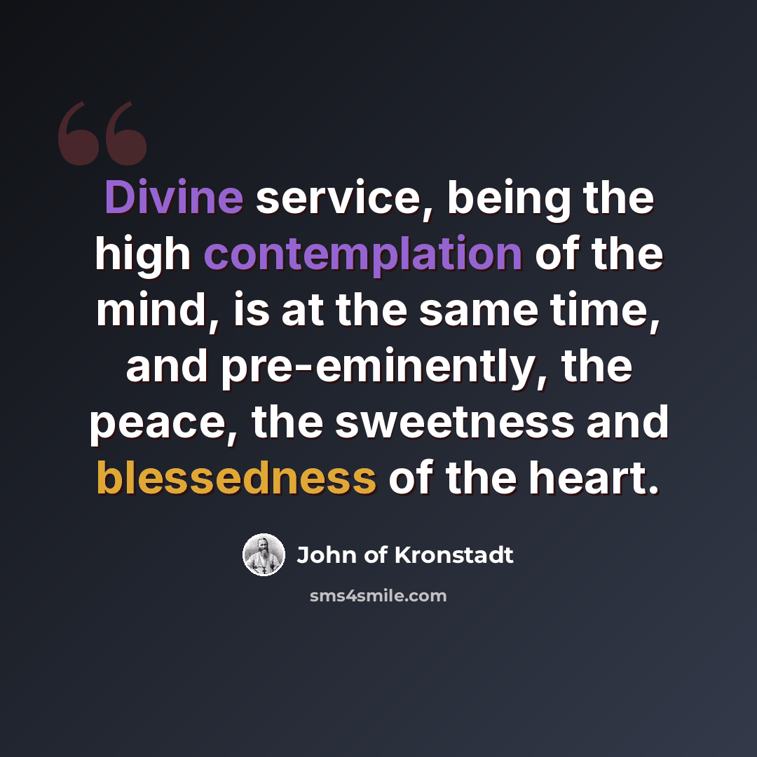 “Divine service, being the high contemplation of the mind, is at the same time, and pre-eminently, the peace, the sweetness and blessedness of the heart.” quote by John of Kronstadt