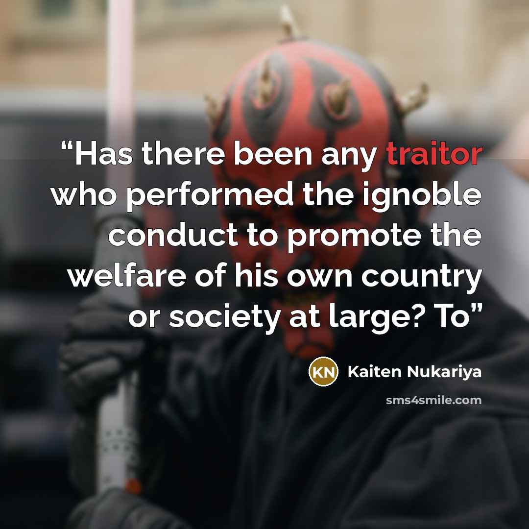 “Has there been any traitor who performed the ignoble conduct to promote the welfare of his own country or society at large? To” quote by Kaiten Nukariya