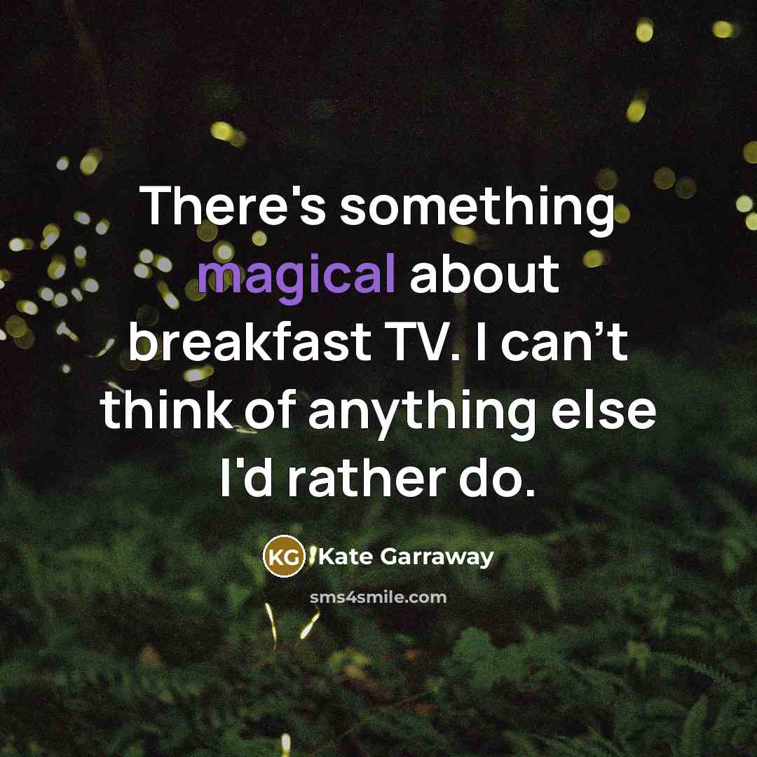 “There's something magical about breakfast TV. I can't think of anything else I'd rather do.” quote by Kate Garraway