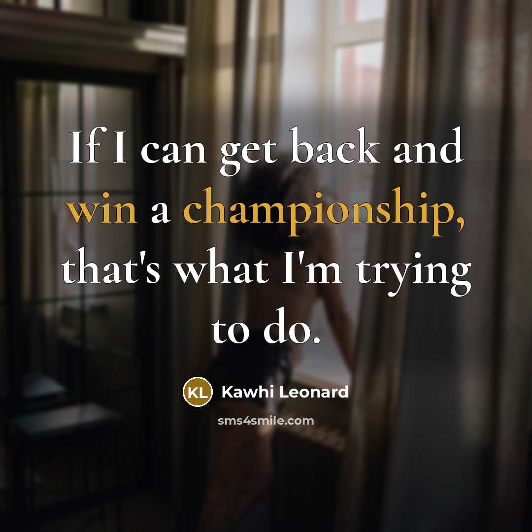 “If I can get back and win a championship, that's what I'm trying to do.” quote by Kawhi Leonard