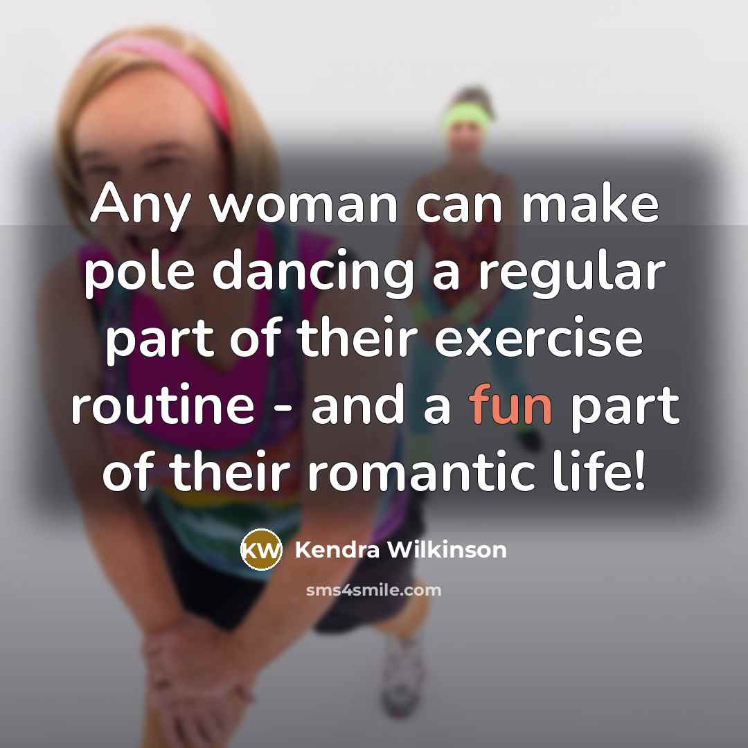 “Any woman can make pole dancing a regular part of their exercise routine - and a fun part of their romantic life!” quote by Kendra Wilkinson