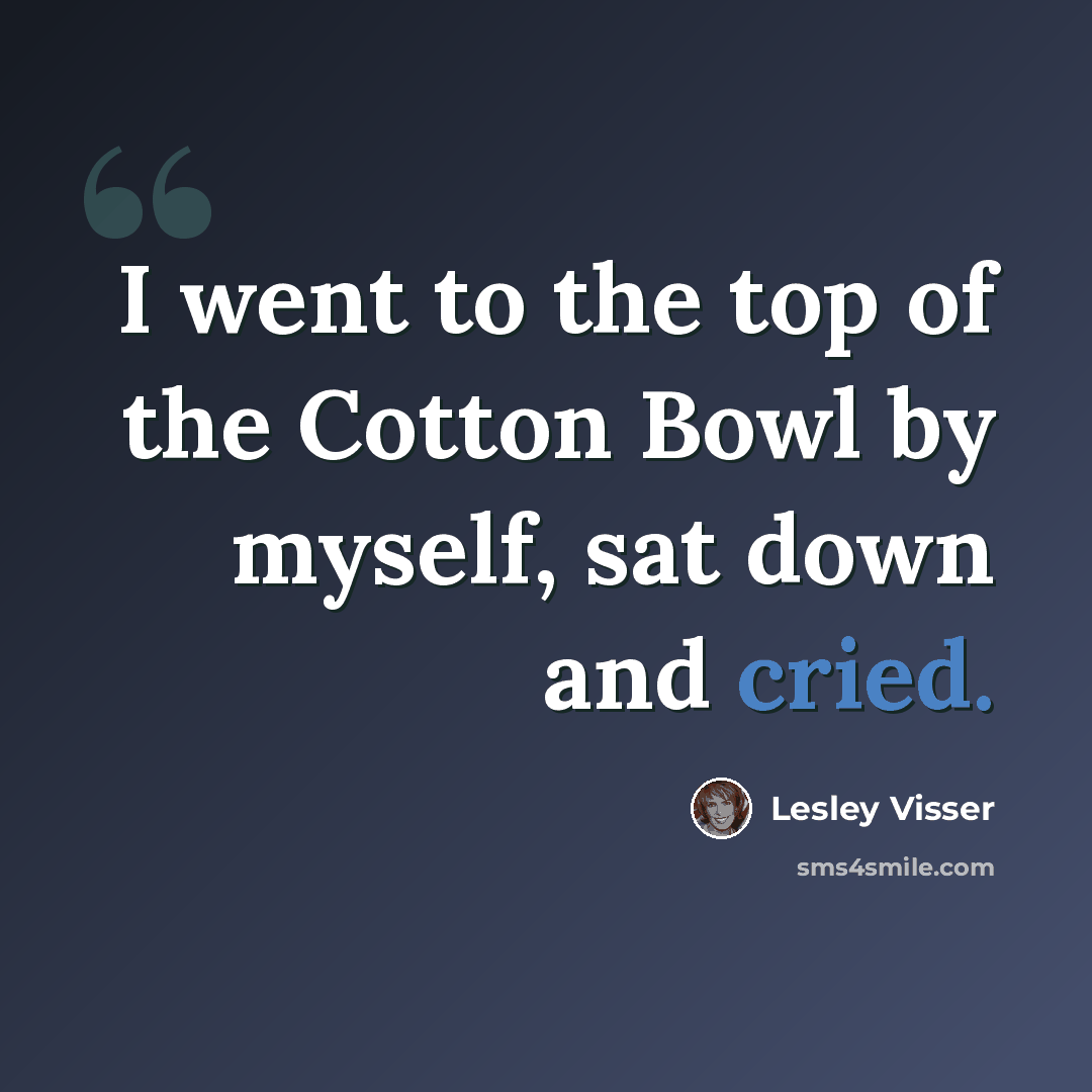 “I went to the top of the Cotton Bowl by myself, sat down and cried.” quote by Lesley Visser