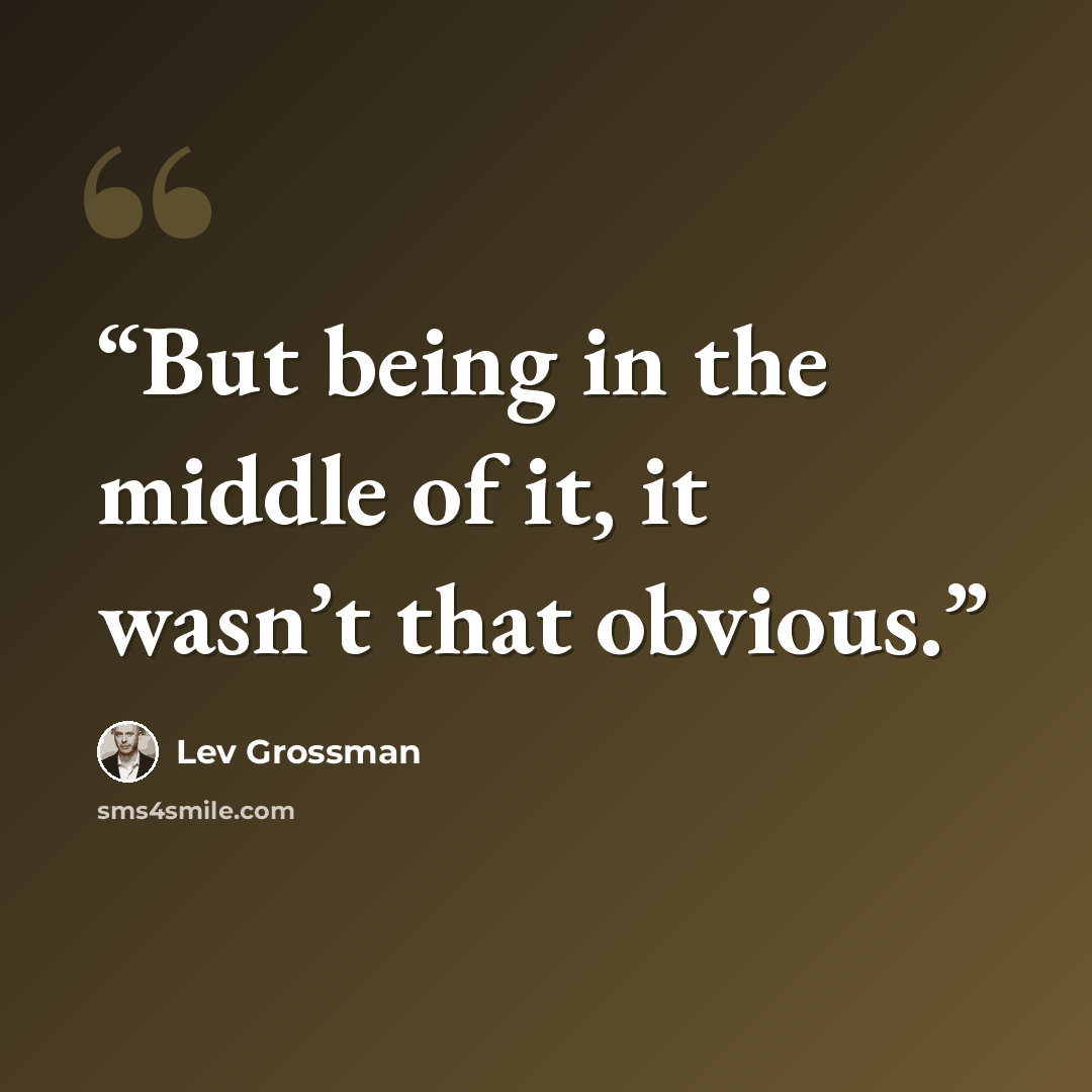 “But being in the middle of it, it wasn’t that obvious.” quote by Lev Grossman