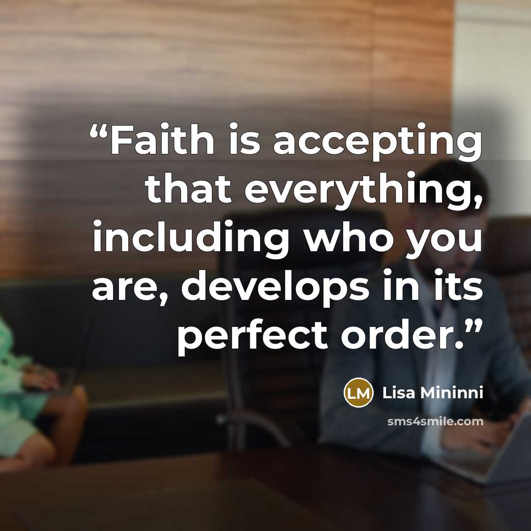 “Faith is accepting that everything, including who you are, develops in its perfect order.” quote by Lisa Mininni