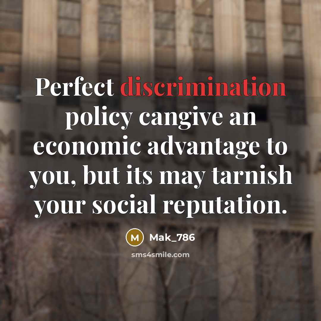 “Perfect discrimination policy cangive an economic advantage to you, but its may tarnish your social reputation.” quote by Mak_786