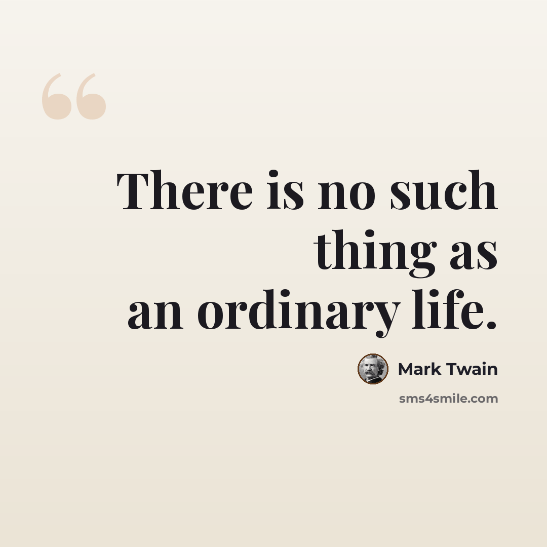 “There is no such thing as an ordinary life.” quote by Mark Twain