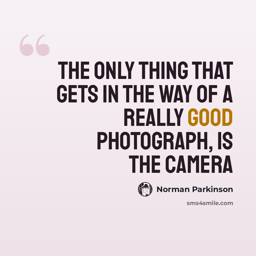 “The only thing that gets in the way of a really good photograph, is the camera” quote by Norman Parkinson