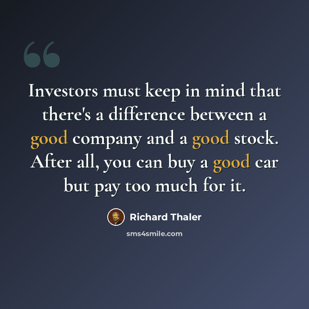 “Investors must keep in mind that there's a difference between a good company and a good stock. After all, you can buy a good car but pay too much for it.” quote by Richard Thaler