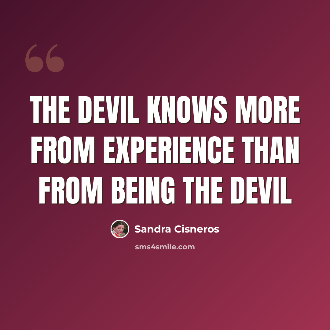 “The devil knows more from experience than from being the devil” quote by Sandra Cisneros