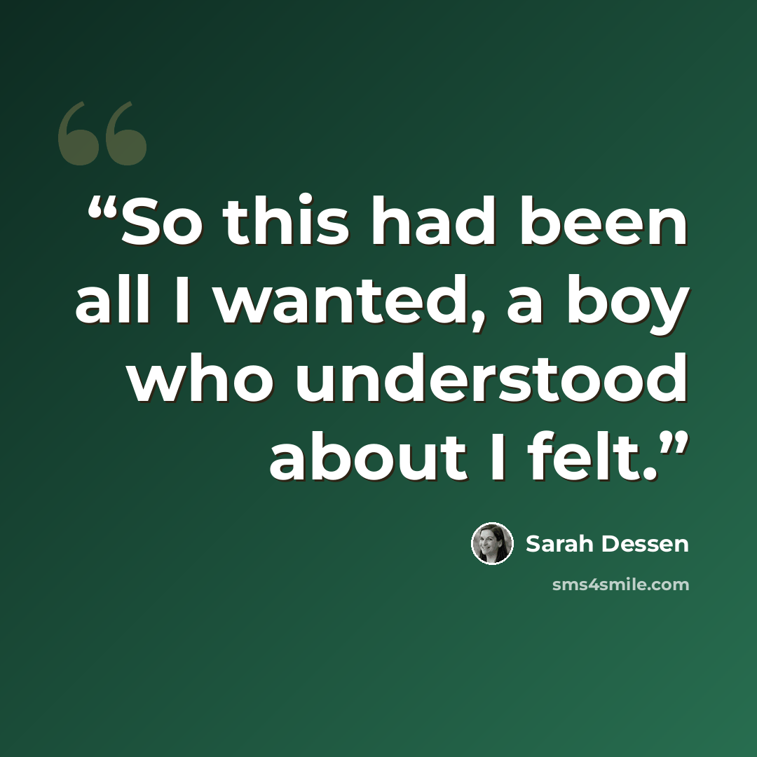 “So this had been all I wanted, a boy who understood about I felt.” quote by Sarah Dessen
