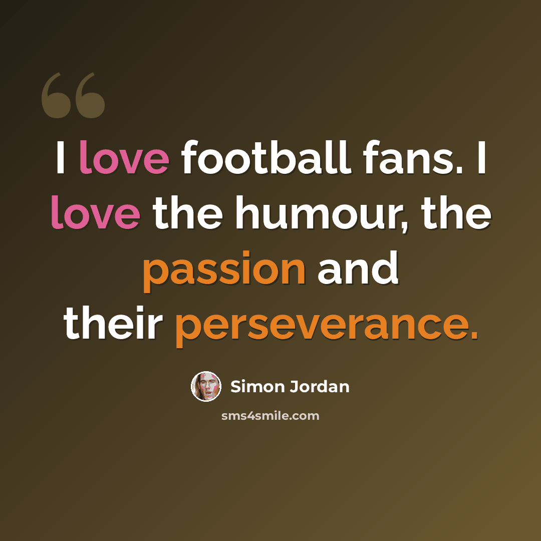“I love football fans. I love the humour, the passion and their perseverance.” quote by Simon Jordan