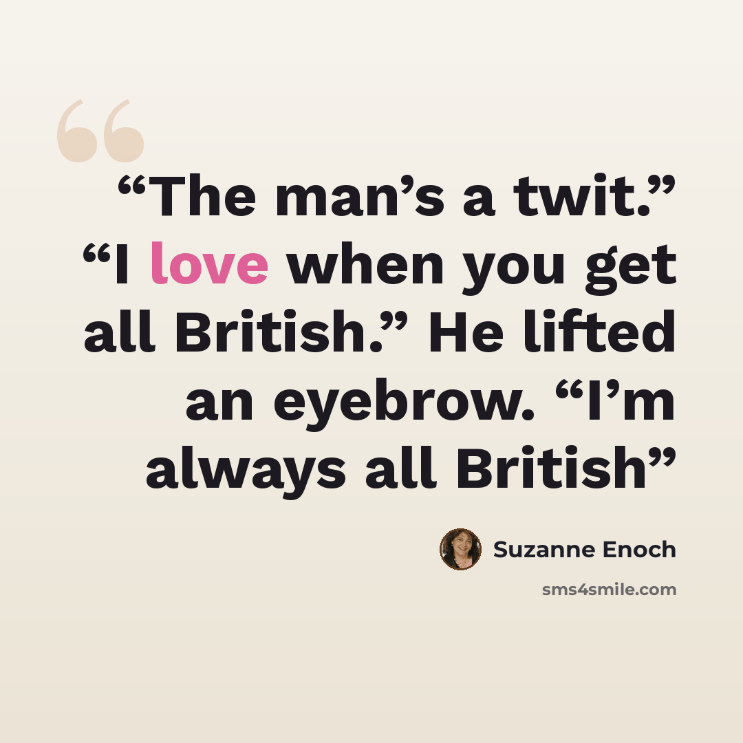 “The man’s a twit.” “I love when you get all British.” He lifted an eyebrow. “I’m always all British” quote by Suzanne Enoch