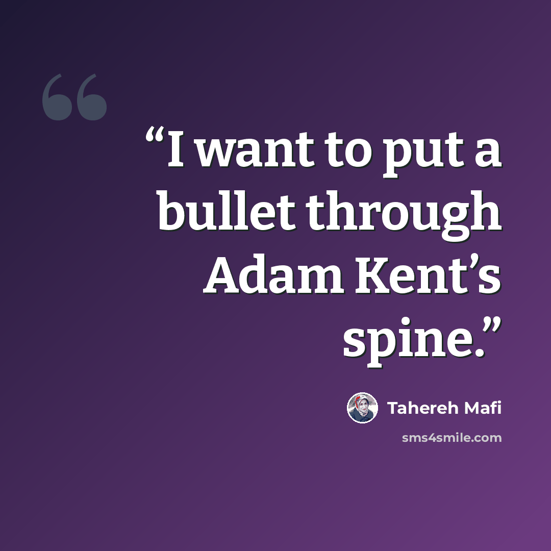 “I want to put a bullet through Adam Kent’s spine.” quote by Tahereh Mafi