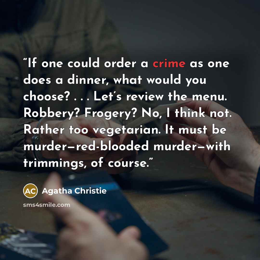 “If one could order a crime as one does a dinner, what would you choose? . . . Let’s review the menu. Robbery? Frogery? No, I think not. Rather too vegetarian. It must be murder—red-blooded murder—with trimmings, of course.” quote by Agatha Christie