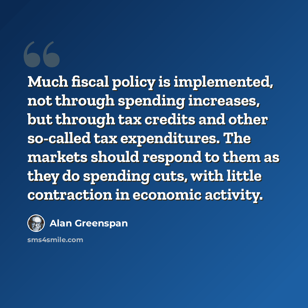 “Much fiscal policy is implemented, not through spending increases, but through tax credits and other so-called tax expenditures. The markets should respond to them as they do spending cuts, with little contraction in economic activity.” quote by Alan Greenspan