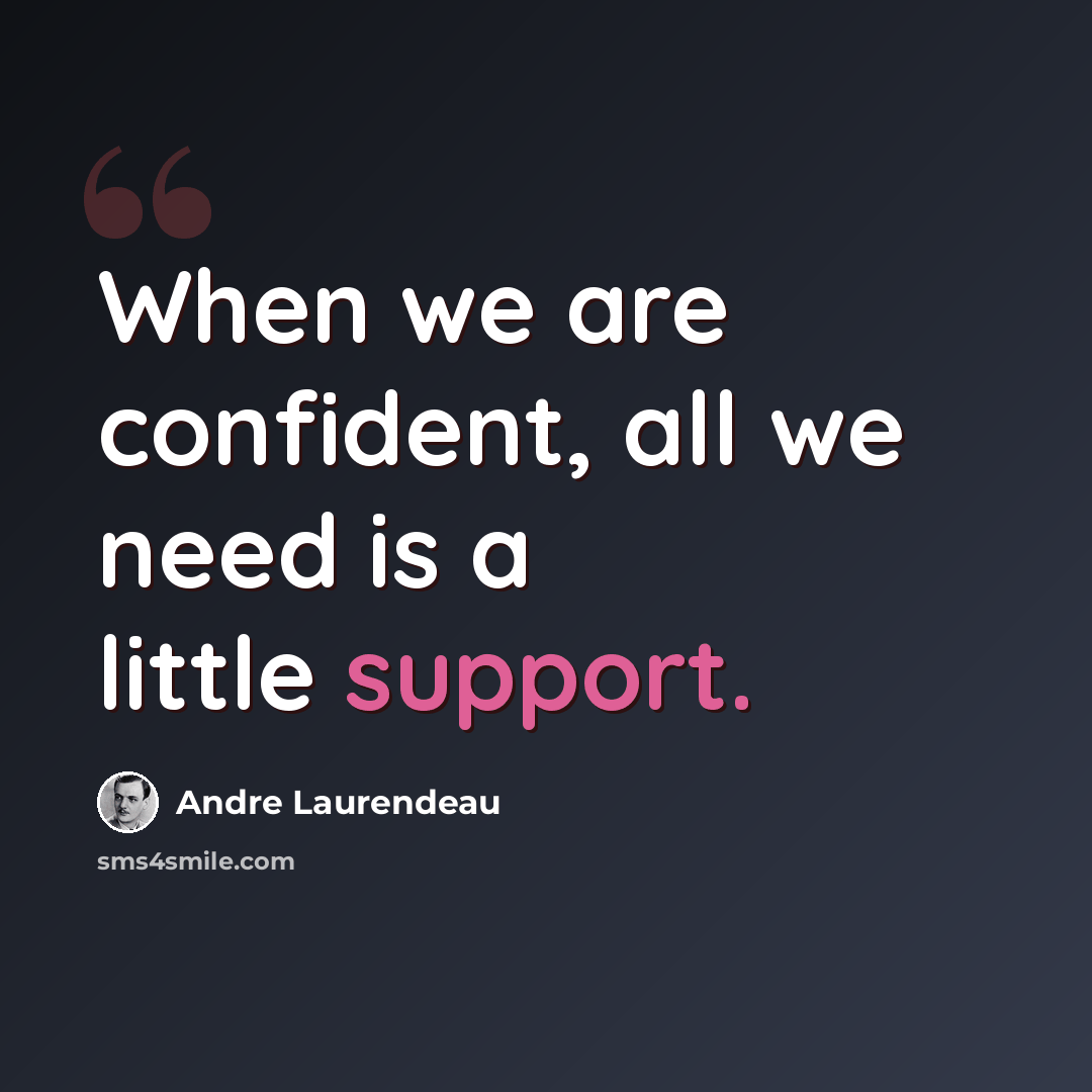 “When we are confident, all we need is a little support.” quote by Andre Laurendeau
