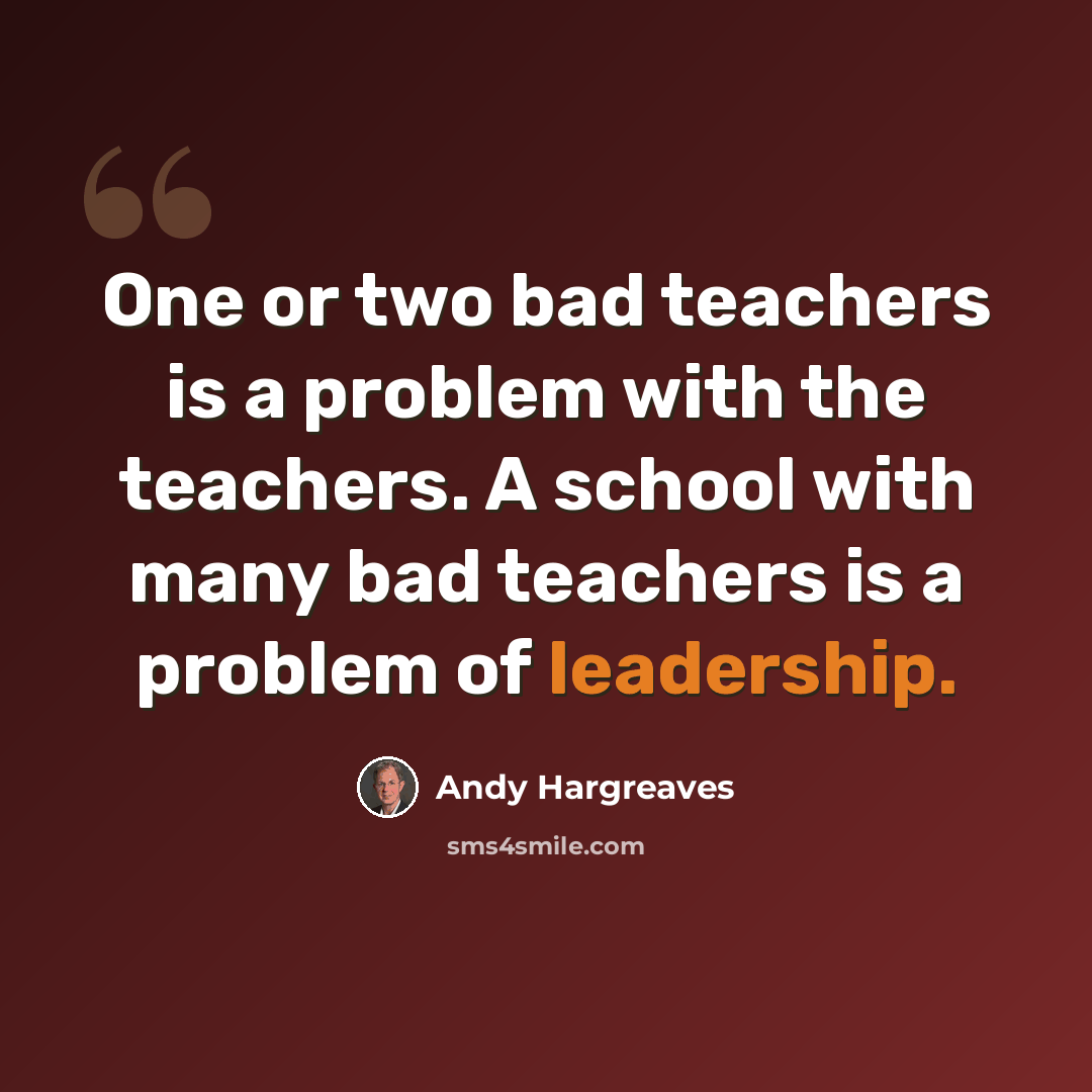 “One or two bad teachers is a problem with the teachers. A school with many bad teachers is a problem of leadership.” quote by Andy Hargreaves