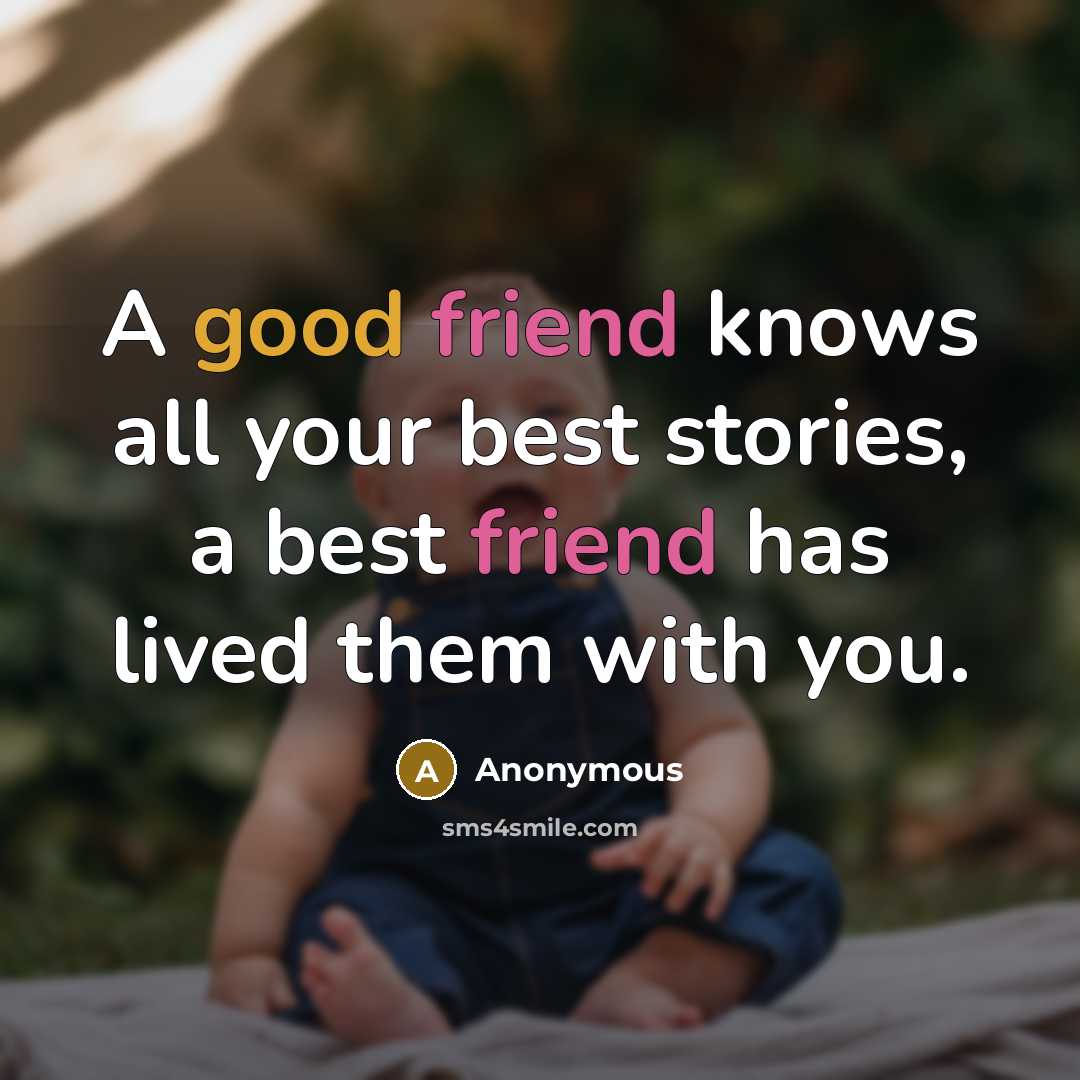 “A good friend knows all your best stories, a best friend has lived them with you.” quote by Anonymous