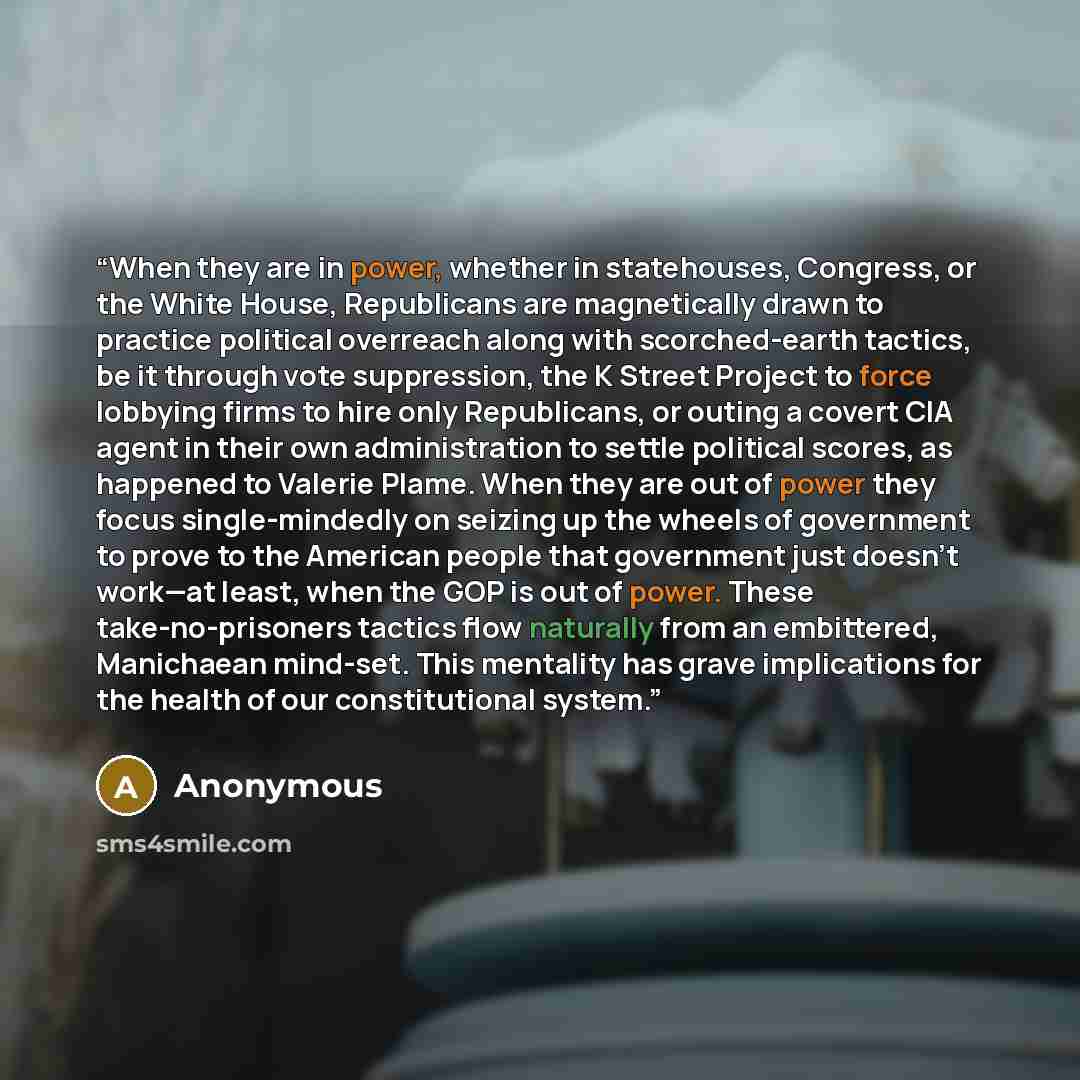 “When they are in power, whether in statehouses, Congress, or the White House, Republicans are magnetically drawn to practice political overreach along with scorched-earth tactics, be it through vote suppression, the K Street Project to force lobbying firms to hire only Republicans, or outing a…” quote by Anonymous