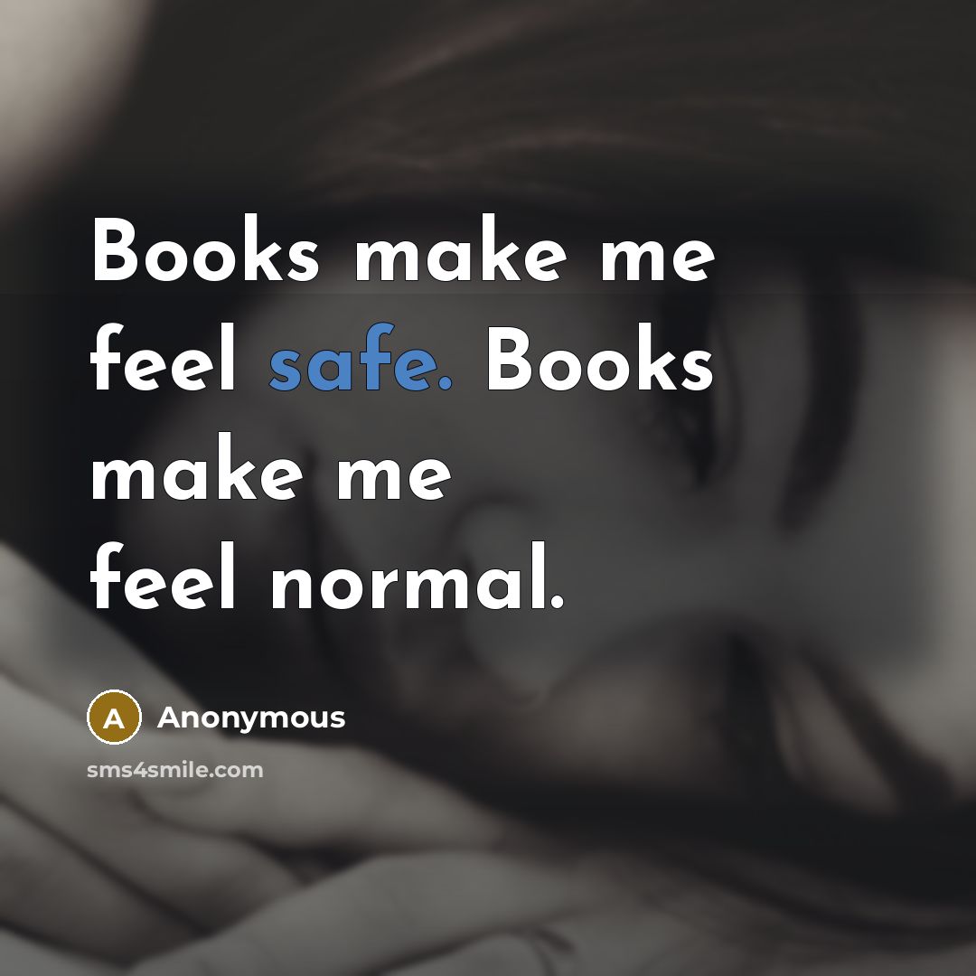 “Books make me feel safe. Books make me feel normal.” quote by Anonymous