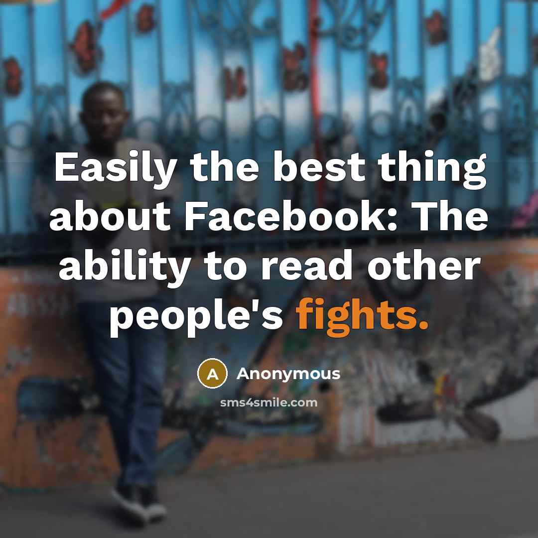 “Easily the best thing about Facebook: The ability to read other people's fights.” quote by Anonymous