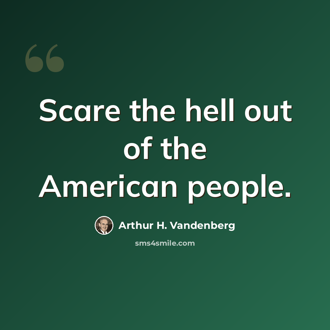 “Scare the hell out of the American people.” quote by Arthur H. Vandenberg