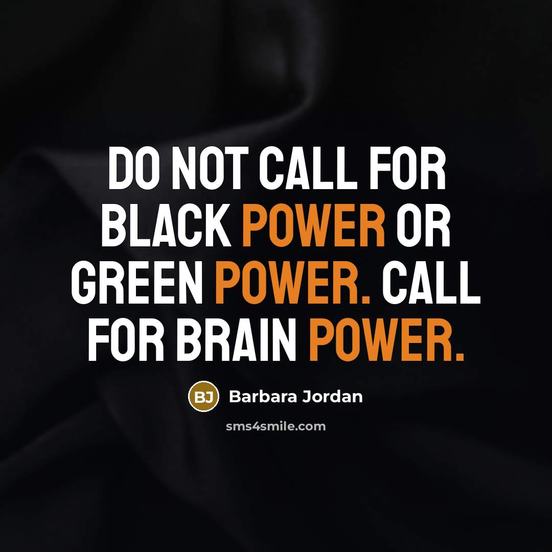 “Do not call for black power or green power. Call for brain power.” quote by Barbara Jordan