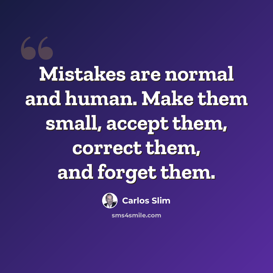 “Mistakes are normal and human. Make them small, accept them, correct them, and forget them.” quote by Carlos Slim