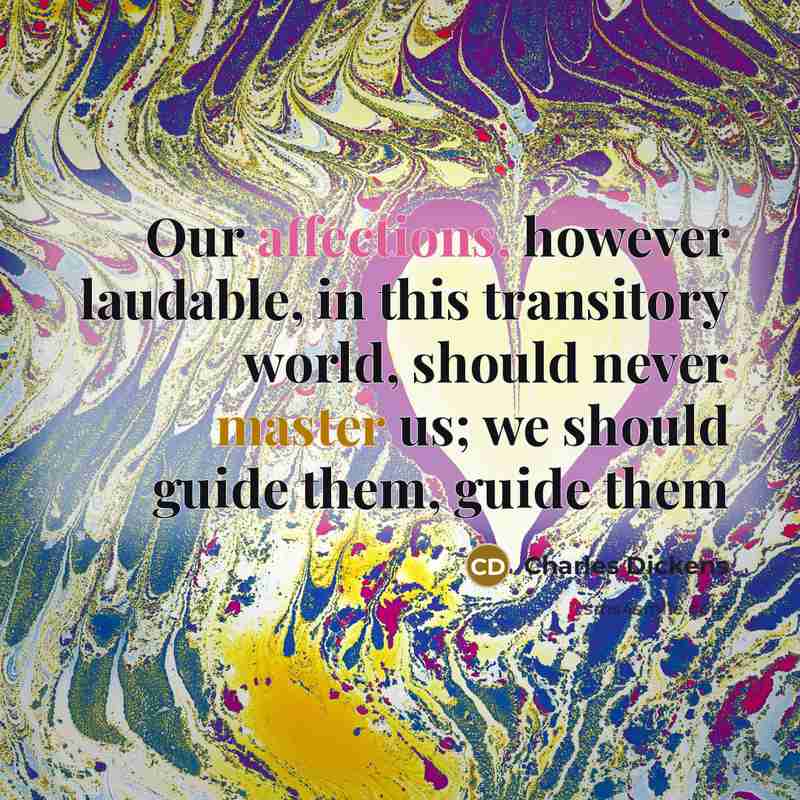 “Our affections, however laudable, in this transitory world, should never master us; we should guide them, guide them” quote by Charles Dickens
