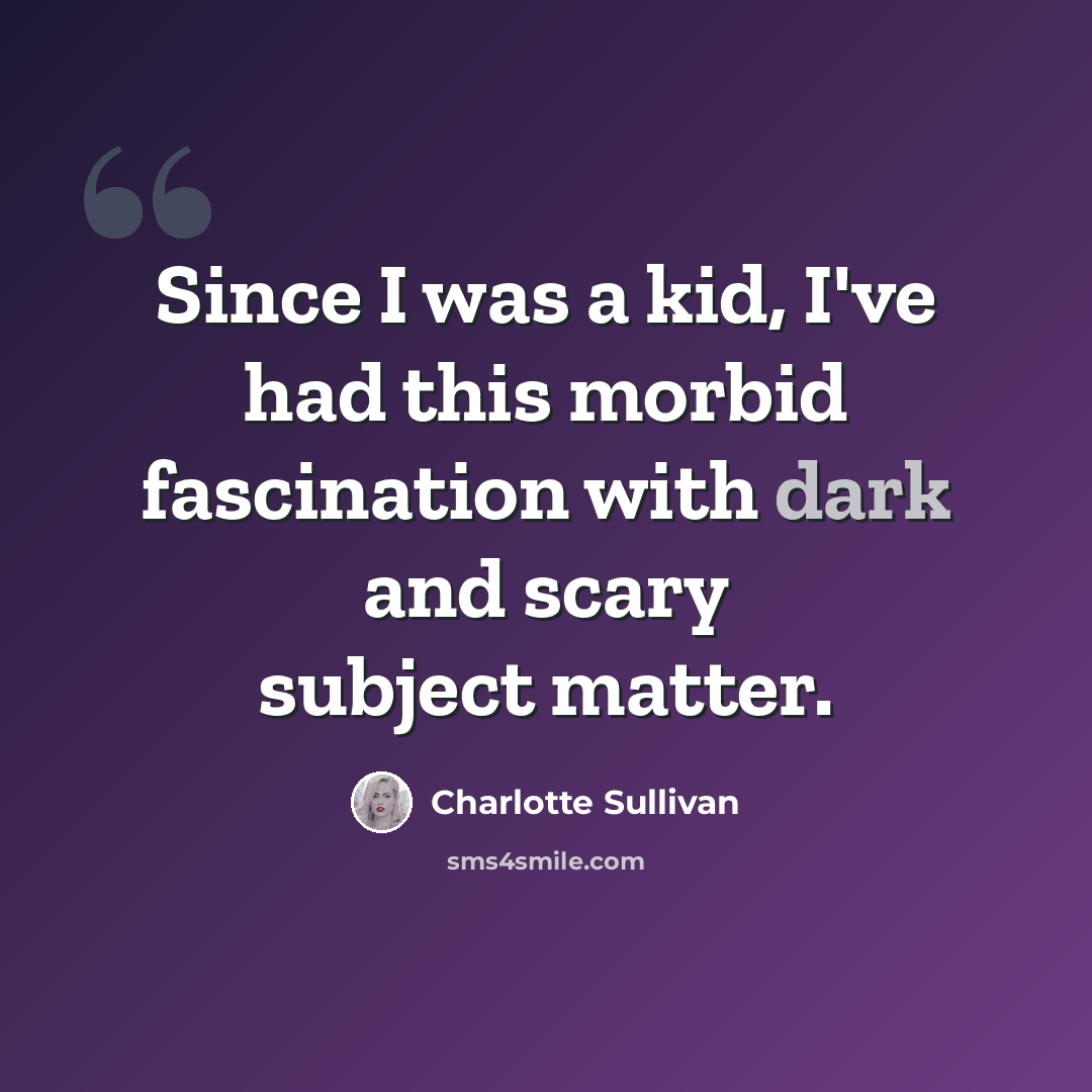 “Since I was a kid, I've had this morbid fascination with dark and scary subject matter.” quote by Charlotte Sullivan