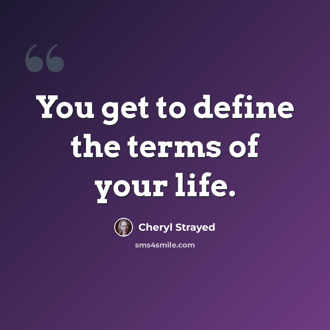 “You get to define the terms of your life.” quote by Cheryl Strayed