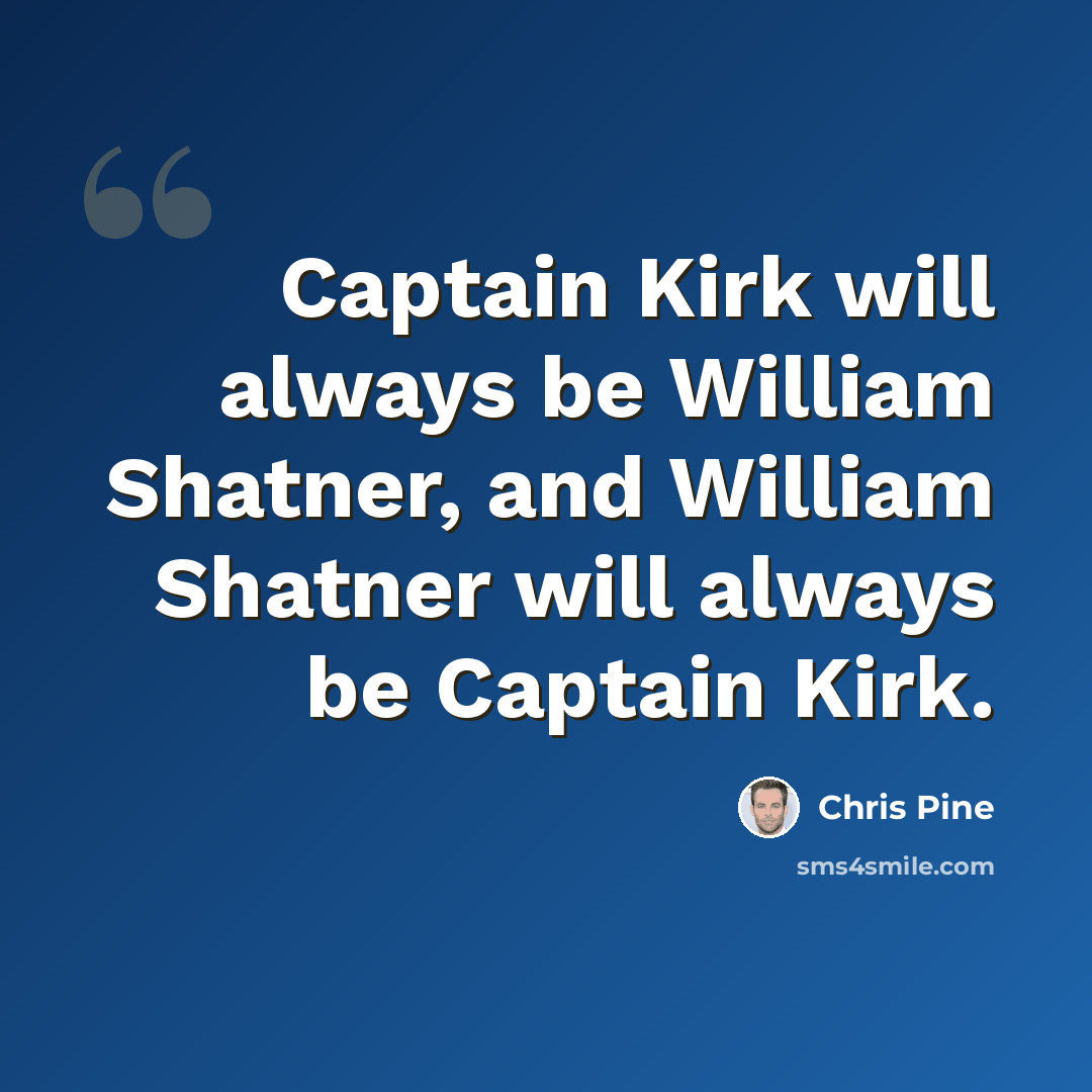 “Captain Kirk will always be William Shatner, and William Shatner will always be Captain Kirk.” quote by Chris Pine