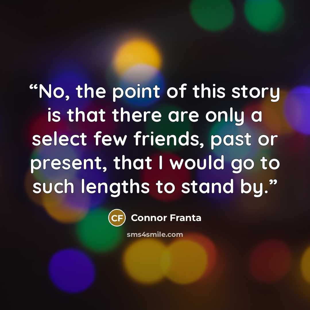 “No, the point of this story is that there are only a select few friends, past or present, that I would go to such lengths to stand by.” quote by Connor Franta