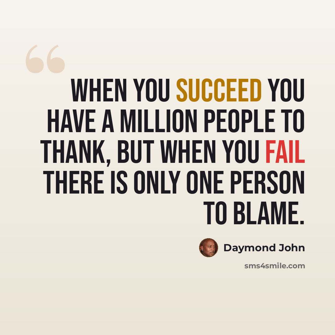 “When you succeed you have a million people to thank, but when you fail there is only one person to blame.” quote by Daymond John