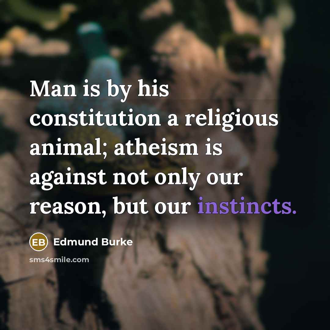 “Man is by his constitution a religious animal; atheism is against not only our reason, but our instincts.” quote by Edmund Burke