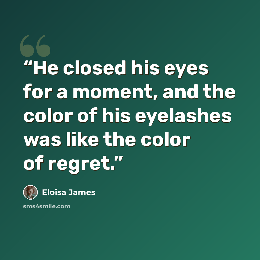 “He closed his eyes for a moment, and the color of his eyelashes was like the color of regret.” quote by Eloisa James