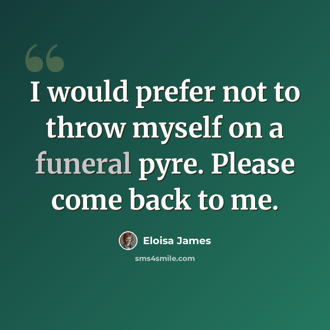 “I would prefer not to throw myself on a funeral pyre. Please come back to me.” quote by Eloisa James