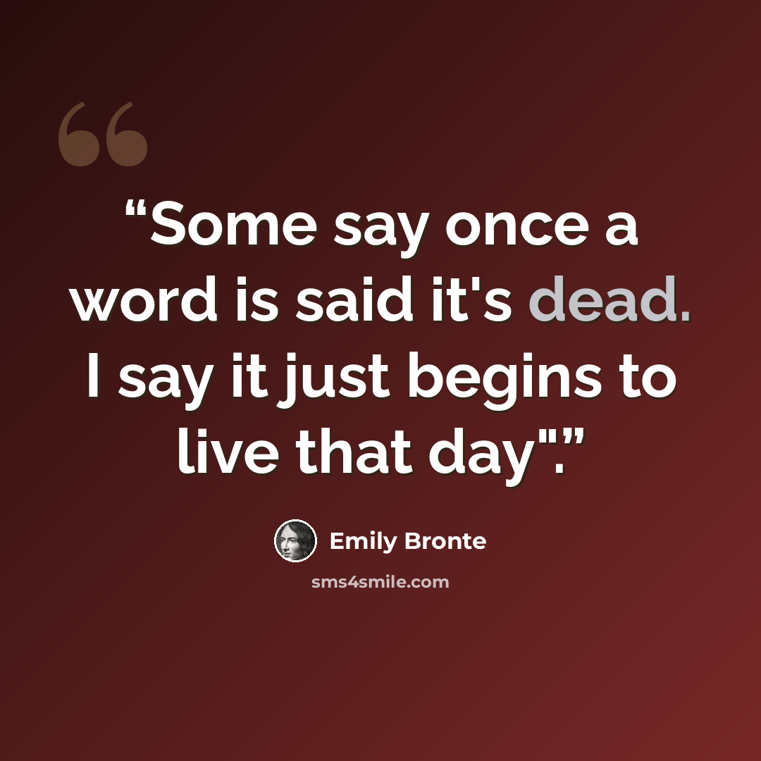 “Some say once a word is said it's dead. I say it just begins to live that day".” quote by Emily Brontë