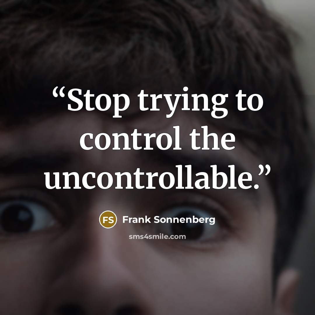 “Stop trying to control the uncontrollable.” quote by Frank Sonnenberg