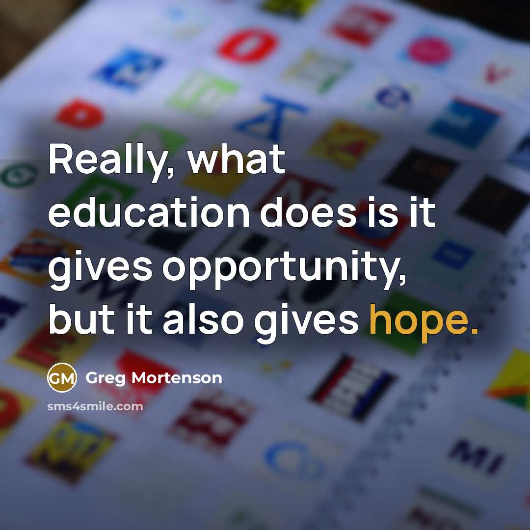 “Really, what education does is it gives opportunity, but it also gives hope.” quote by Greg Mortenson