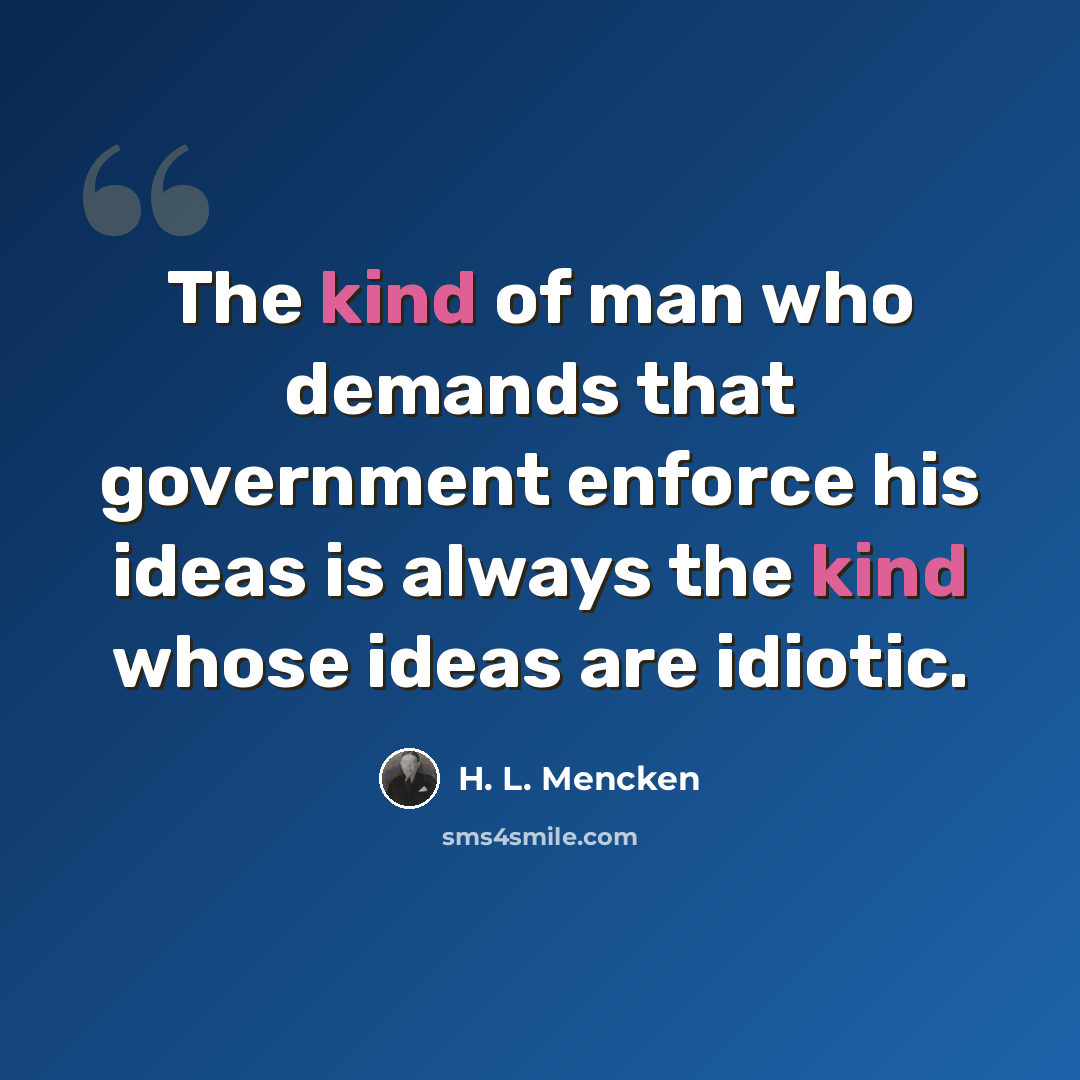 “The kind of man who demands that government enforce his ideas is always the kind whose ideas are idiotic.” quote by H. L. Mencken
