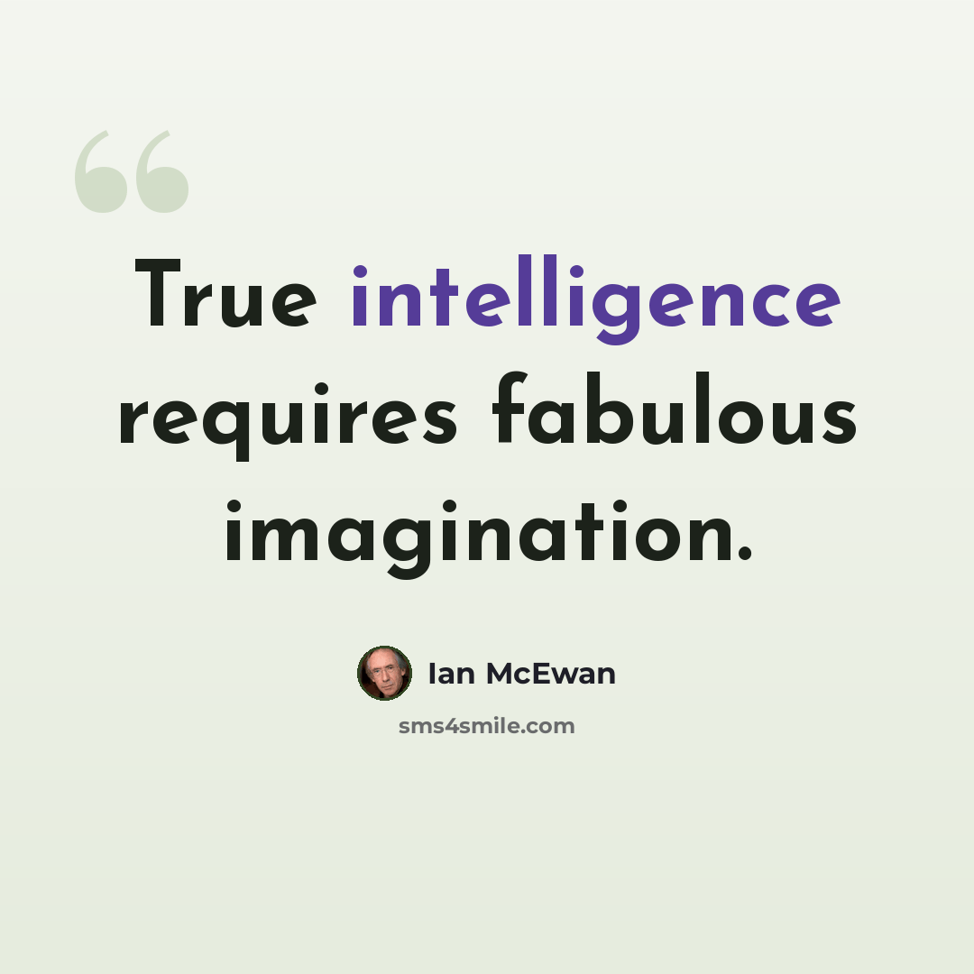 “True intelligence requires fabulous imagination.” quote by Ian Mcewan