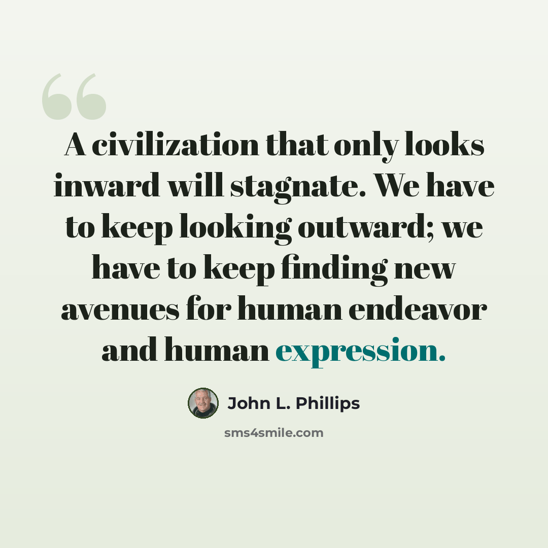 “A civilization that only looks inward will stagnate. We have to keep looking outward; we have to keep finding new avenues for human endeavor and human expression.” quote by John L. Phillips