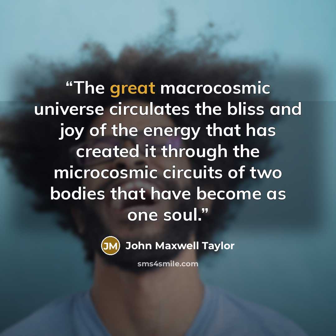 “The great macrocosmic universe circulates the bliss and joy of the energy that has created it through the microcosmic circuits of two bodies that have become as one soul.” quote by John Maxwell Taylor