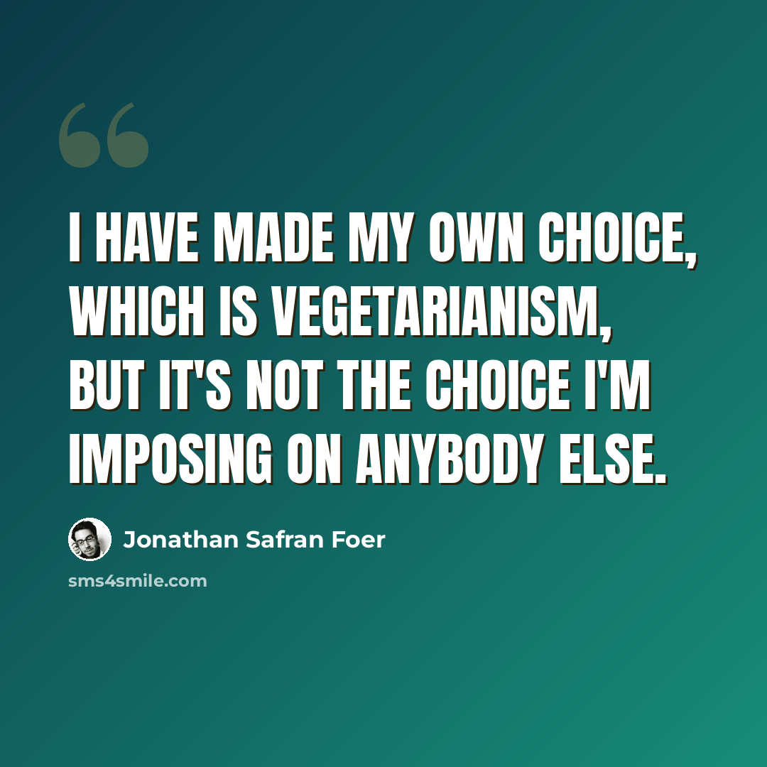 “I have made my own choice, which is vegetarianism, but it's not the choice I'm imposing on anybody else.” quote by Jonathan Safran Foer